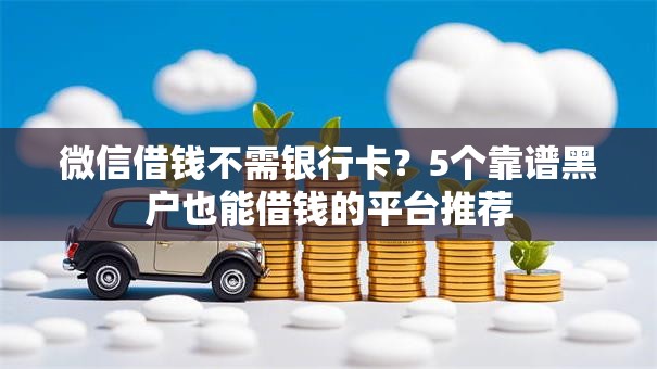 微信借钱不需银行卡？5个靠谱黑户也能借钱的平台推荐
