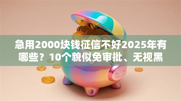 急用2000块钱征信不好2025年有哪些？10个貌似免审批、无视黑户的口子合集