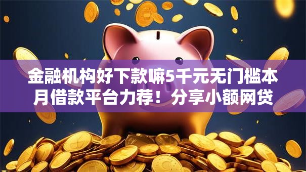 金融机构好下款嘛5千元无门槛本月借款平台力荐！分享小额网贷口子5千元无门槛借款