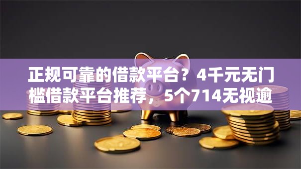 正规可靠的借款平台？4千元无门槛借款平台推荐，5个714无视逾期秒下的软件盘点