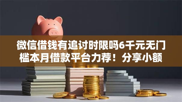 微信借钱有追讨时限吗6千元无门槛本月借款平台力荐！分享小额网贷口子6千元无门槛借款
