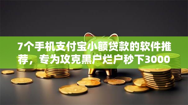 7个手机支付宝小额贷款的软件推荐，专为攻克黑户烂户秒下3000苹果难题