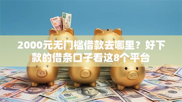 2000元无门槛借款去哪里？好下款的借条口子看这8个平台