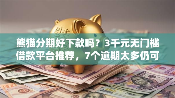 熊猫分期好下款吗？3千元无门槛借款平台推荐，7个逾期太多仍可下款的app盘点