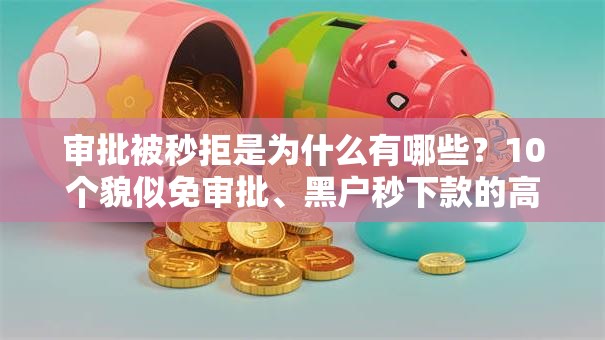 审批被秒拒是为什么有哪些？10个貌似免审批、黑户秒下款的高炮口子合集