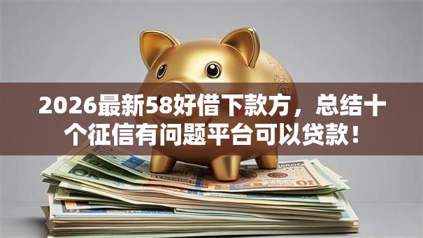 2026最新58好借下款方，总结十个征信有问题平台可以贷款！