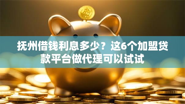 抚州借钱利息多少？这6个加盟贷款平台做代理可以试试