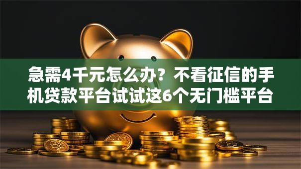 急需4千元怎么办？不看征信的手机贷款平台试试这6个无门槛平台