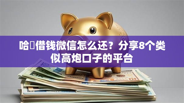 哈啰借钱微信怎么还？分享8个类似高炮口子的平台