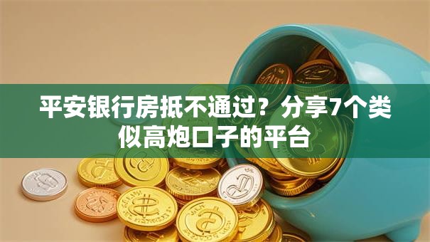 平安银行房抵不通过？分享7个类似高炮口子的平台