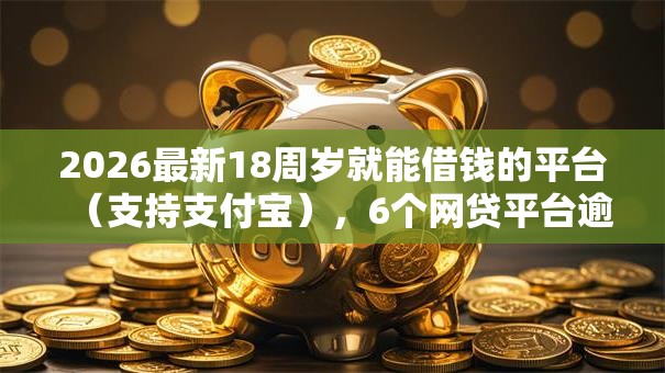 2026最新18周岁就能借钱的平台（支持支付宝），6个网贷平台逾期无私分享