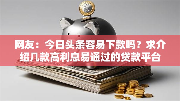 网友：今日头条容易下款吗？求介绍几款高利息易通过的贷款平台呢