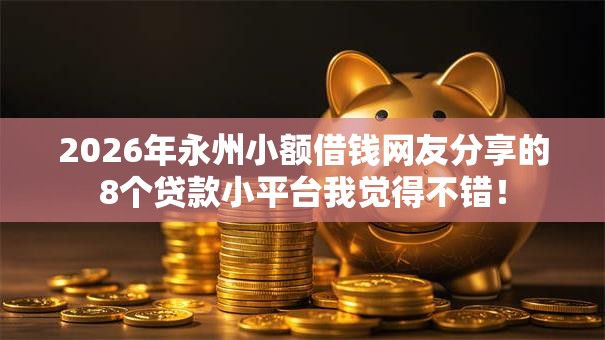 2026年永州小额借钱网友分享的8个贷款小平台我觉得不错！