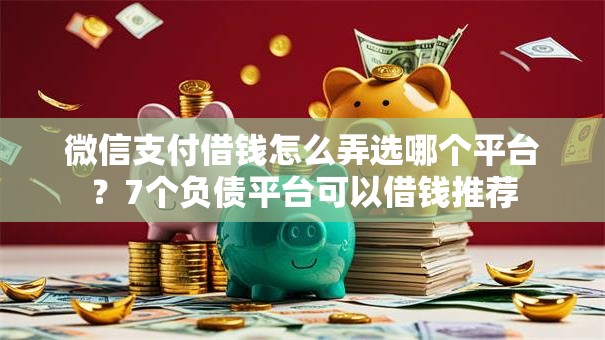 微信支付借钱怎么弄选哪个平台？7个负债平台可以借钱推荐