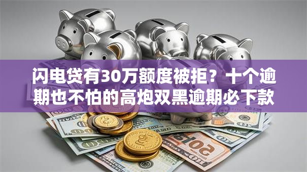 闪电贷有30万额度被拒？十个逾期也不怕的高炮双黑逾期必下款平台