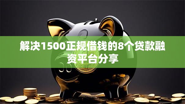解决1500正规借钱的8个贷款融资平台分享