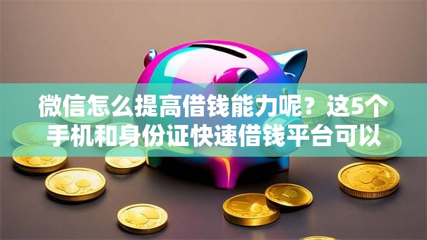 微信怎么提高借钱能力呢？这5个手机和身份证快速借钱平台可以试试