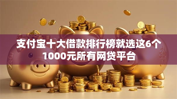 支付宝十大借款排行榜就选这6个1000元所有网贷平台