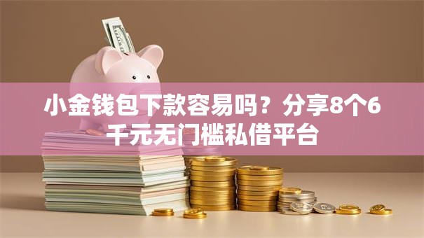 小金钱包下款容易吗？分享8个6千元无门槛私借平台