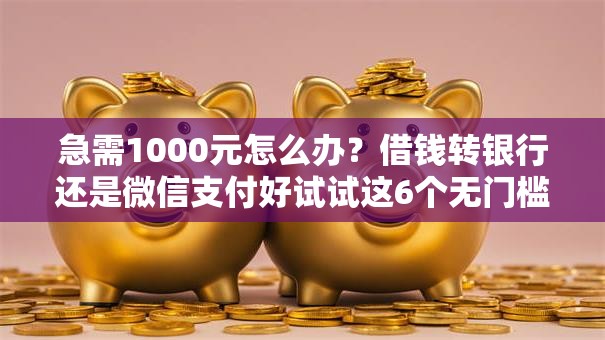 急需1000元怎么办？借钱转银行还是微信支付好试试这6个无门槛平台