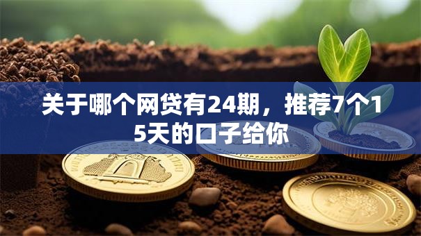 关于哪个网贷有24期，推荐7个15天的口子给你