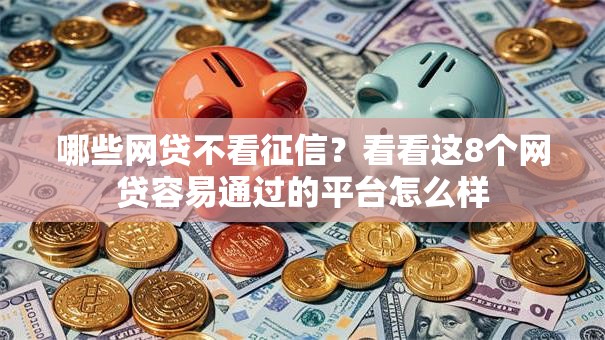 哪些网贷不看征信？看看这8个网贷容易通过的平台怎么样