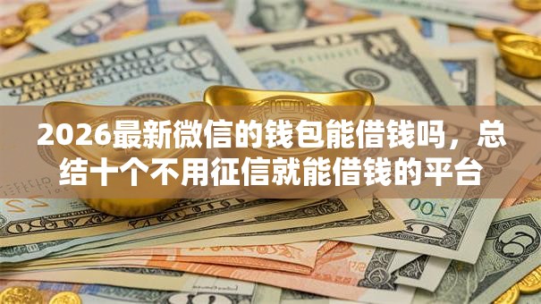 2026最新微信的钱包能借钱吗，总结十个不用征信就能借钱的平台！