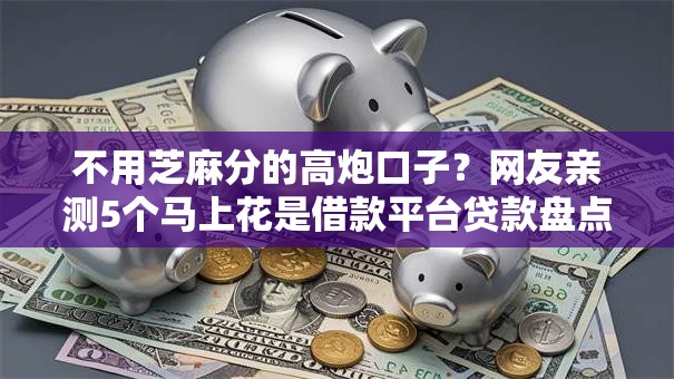 不用芝麻分的高炮口子？网友亲测5个马上花是借款平台贷款盘点