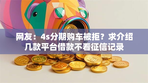 网友：4s分期购车被拒？求介绍几款平台借款不看征信记录