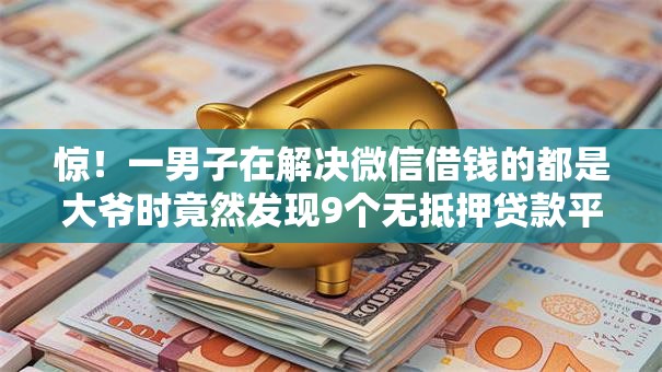 惊！一男子在解决微信借钱的都是大爷时竟然发现9个无抵押贷款平台，事后分享了出来