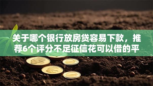 关于哪个银行放房贷容易下款，推荐6个评分不足征信花可以借的平台给你