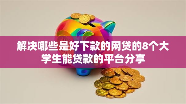 解决哪些是好下款的网贷的8个大学生能贷款的平台分享