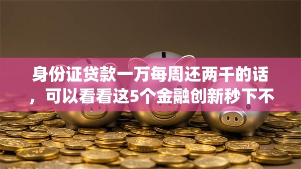 身份证贷款一万每周还两千的话，可以看看这5个金融创新秒下不要芝麻分的app