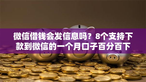 微信借钱会发信息吗？8个支持下款到微信的一个月口子百分百下款的平台