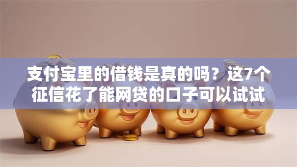 支付宝里的借钱是真的吗？这7个征信花了能网贷的口子可以试试