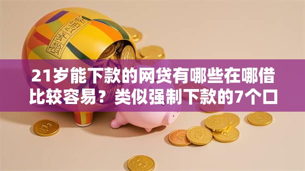 21岁能下款的网贷有哪些在哪借比较容易？类似强制下款的7个口子参考