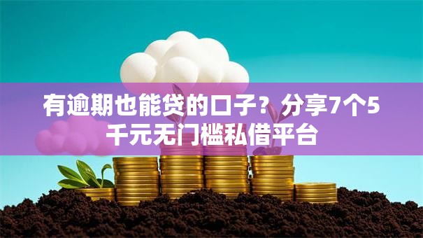 有逾期也能贷的口子？分享7个5千元无门槛私借平台
