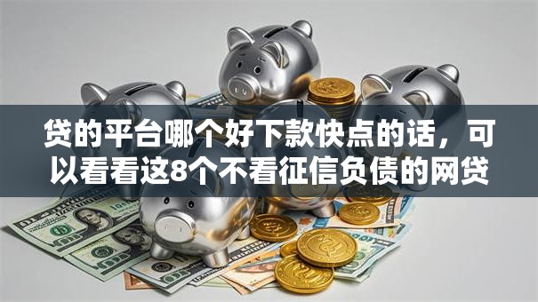 贷的平台哪个好下款快点的话，可以看看这8个不看征信负债的网贷百分百下款口子