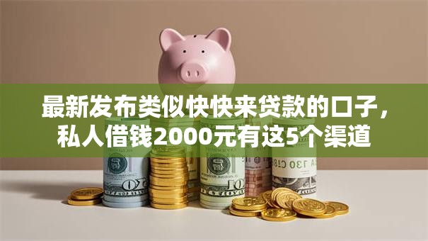 最新发布类似快快来贷款的口子，私人借钱2000元有这5个渠道