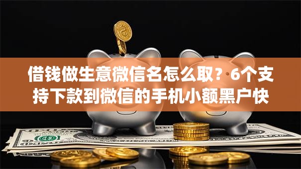 借钱做生意微信名怎么取？6个支持下款到微信的手机小额黑户快速贷款app