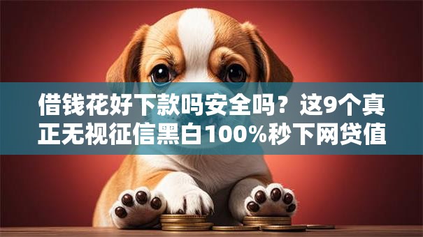 借钱花好下款吗安全吗？这9个真正无视征信黑白100%秒下网贷值得一试
