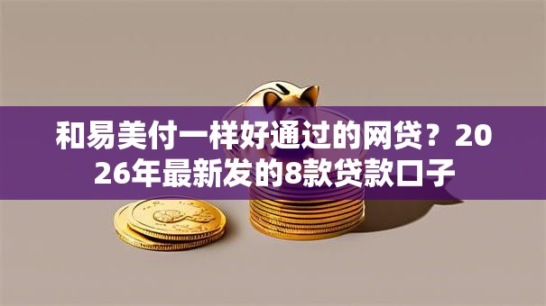 和易美付一样好通过的网贷？2026年最新发的8款贷款口子