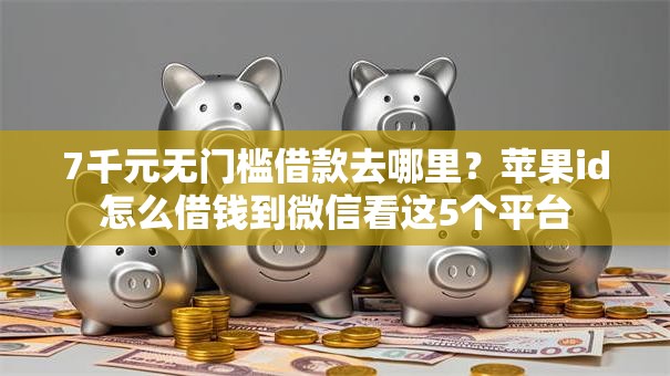 7千元无门槛借款去哪里？苹果id怎么借钱到微信看这5个平台
