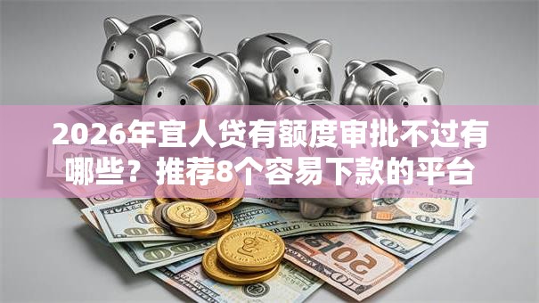 2026年宜人贷有额度审批不过有哪些？推荐8个容易下款的平台