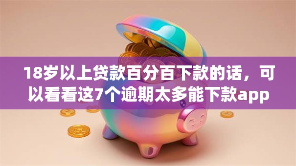 18岁以上贷款百分百下款的话，可以看看这7个逾期太多能下款app