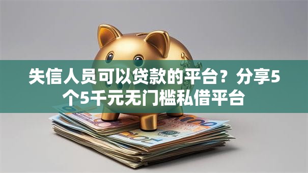 失信人员可以贷款的平台？分享5个5千元无门槛私借平台