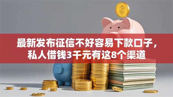 最新发布征信不好容易下款口子，私人借钱3千元有这8个渠道
