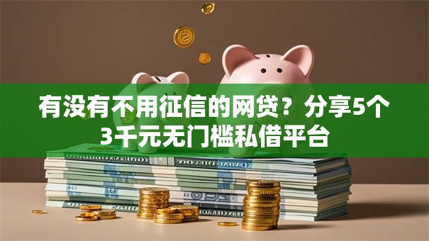 有没有不用征信的网贷？分享5个3千元无门槛私借平台