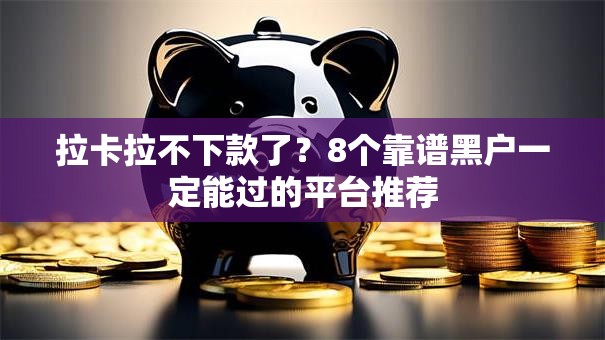 拉卡拉不下款了？8个靠谱黑户一定能过的平台推荐