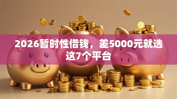 2026暂时性借钱，差5000元就选这7个平台